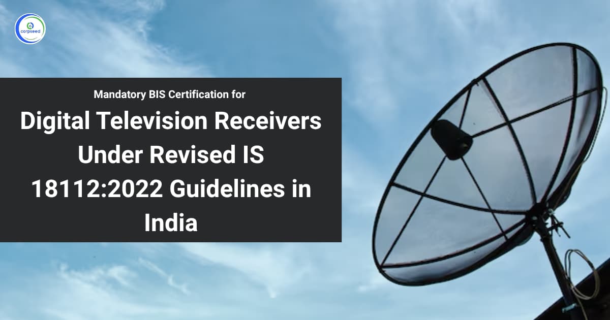 Mandatory BIS Certification for Digital Television Receivers Under Revised IS 18112:2022 Guidelines in India