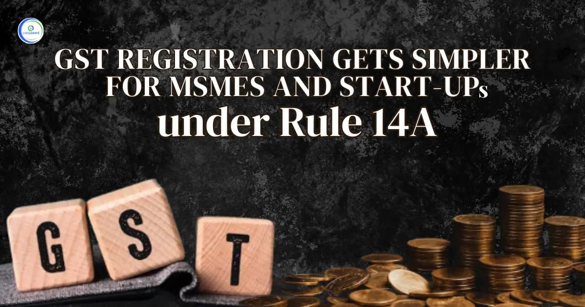 GST Registration Gets Simpler for MSMEs and Start-ups under Rule 14A