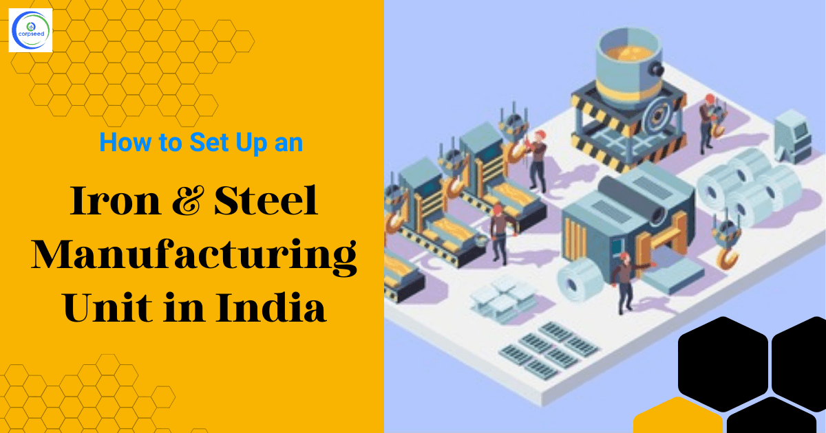 How to Set Up an Iron & Steel Manufacturing Unit in India