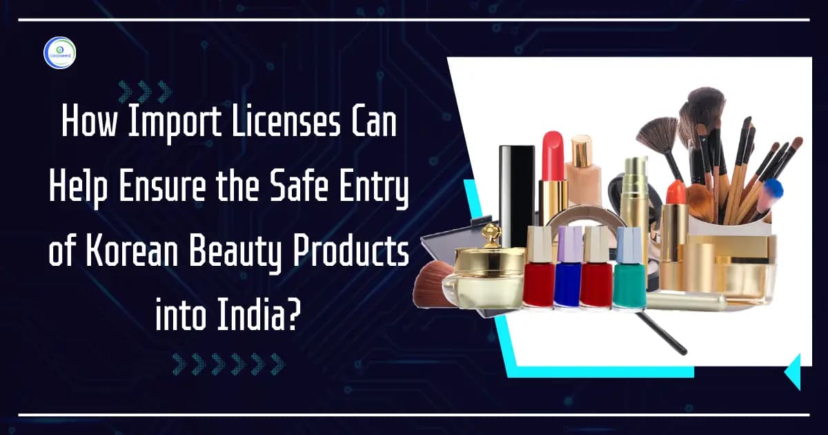 How Import Licenses Can Help Ensure the Safe Entry of Korean Beauty Products into India?